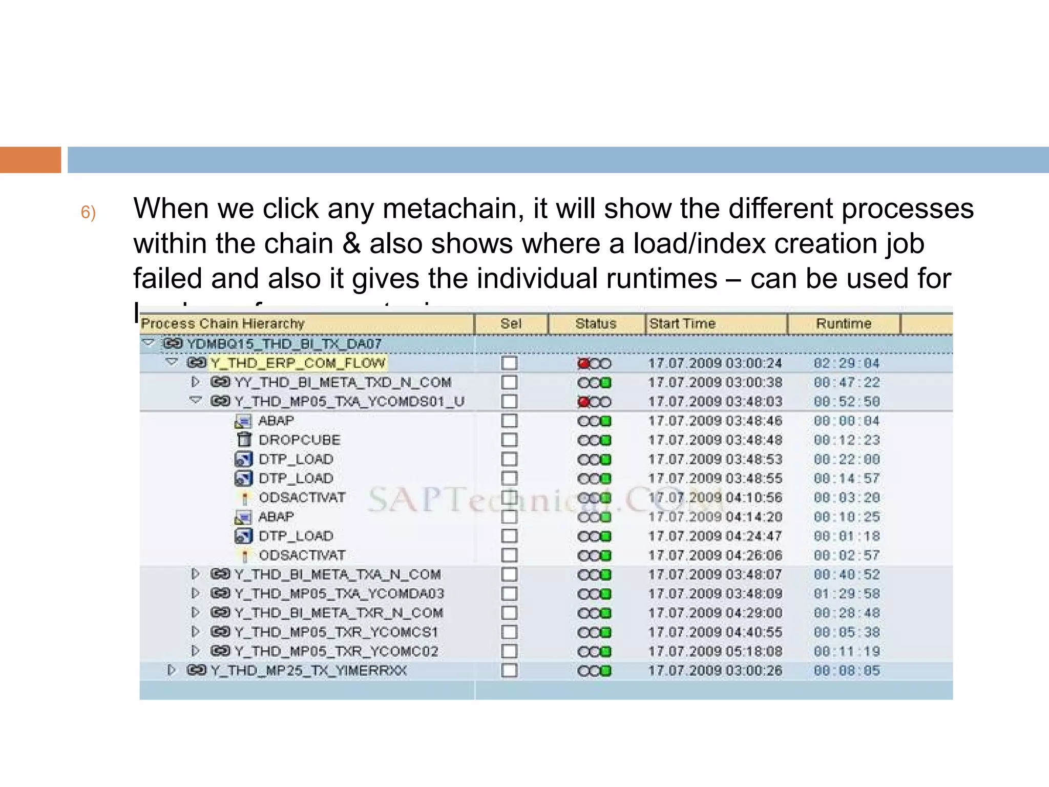 6)

When we click any metachain, it will show the different processes
within the chain & also shows where a load/index creation job
failed and also it gives the individual runtimes – can be used for
loads performance tuning.

 