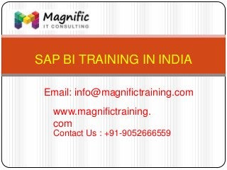 SAP BI TRAINING IN INDIA
www.magnifictraining.
com
Contact Us : +91-9052666559
Email: info@magnifictraining.com
 