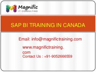 SAP BI TRAINING IN CANADA
www.magnifictraining.
com
Contact Us : +91-9052666559
Email: info@magnifictraining.com
 