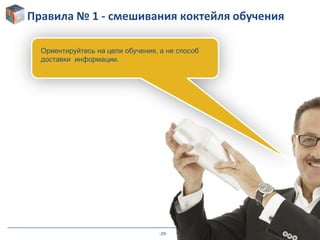 -29-
Правила № 1 - смешивания коктейля обучения
Ориентируйтесь на цели обучения, а не способ
доставки информации.
 