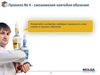 -40-
Правило № 4 - смешивания коктейля обучения
Позволяйте экспертам свободно привносить свои
знания в процесс обучения
 