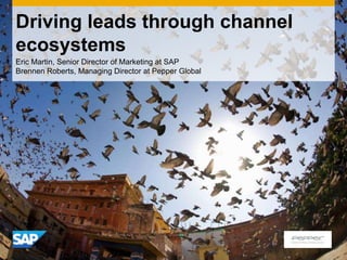Driving leads through channel
ecosystems
Eric Martin, Senior Director of Marketing at SAP
Brennen Roberts, Managing Director at Pepper Global
 