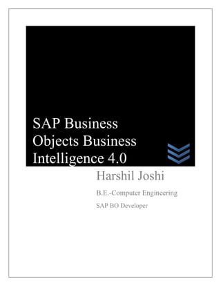 SAP Business
Objects Business
Intelligence 4.0
         Harshil Joshi
         B.E.-Computer Engineering
         SAP BO Developer
 