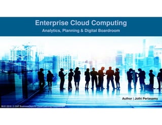 Enterprise Cloud Computing
Analytics, Planning & Digital Boardroom
06/01/2016 | © SAP BusinessObjects Cloud Learning Community
Author | Jothi Periasamy
 