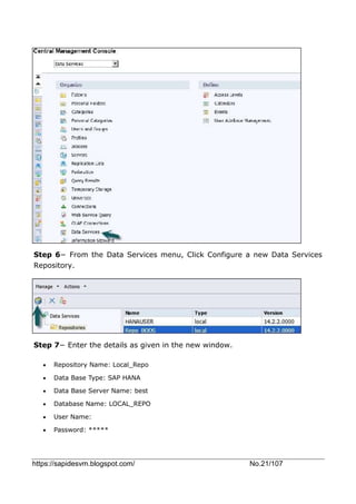 https://sapidesvm.blogspot.com/ No.21/107
Step 6− From the Data Services menu, Click Configure a new Data Services
Repository.
Step 7− Enter the details as given in the new window.
 Repository Name: Local_Repo
 Data Base Type: SAP HANA
 Data Base Server Name: best
 Database Name: LOCAL_REPO
 User Name:
 Password: *****
 