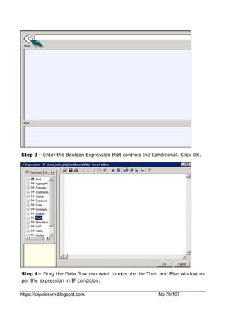 https://sapidesvm.blogspot.com/ No.79/107
Step 3− Enter the Boolean Expression that controls the Conditional. Click OK.
Step 4− Drag the Data flow you want to execute the Then and Else window as
per the expression in IF condition.
 