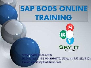 SAP BODS ONLINE
TRAINING
www.sryitsolutions.com
Ph No: India: +91-9948030675, USA: +1-555-212-3121
Email: info@sryitsolutions.com
 