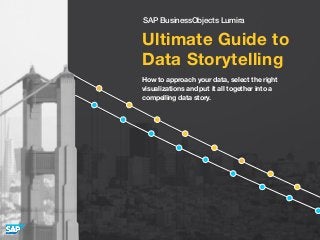 Ultimate Guide to
Data Storytelling
How to approach your data, select the right
visualizations and put it all together into a
compelling data story.
SAP BusinessObjects Lumira
 