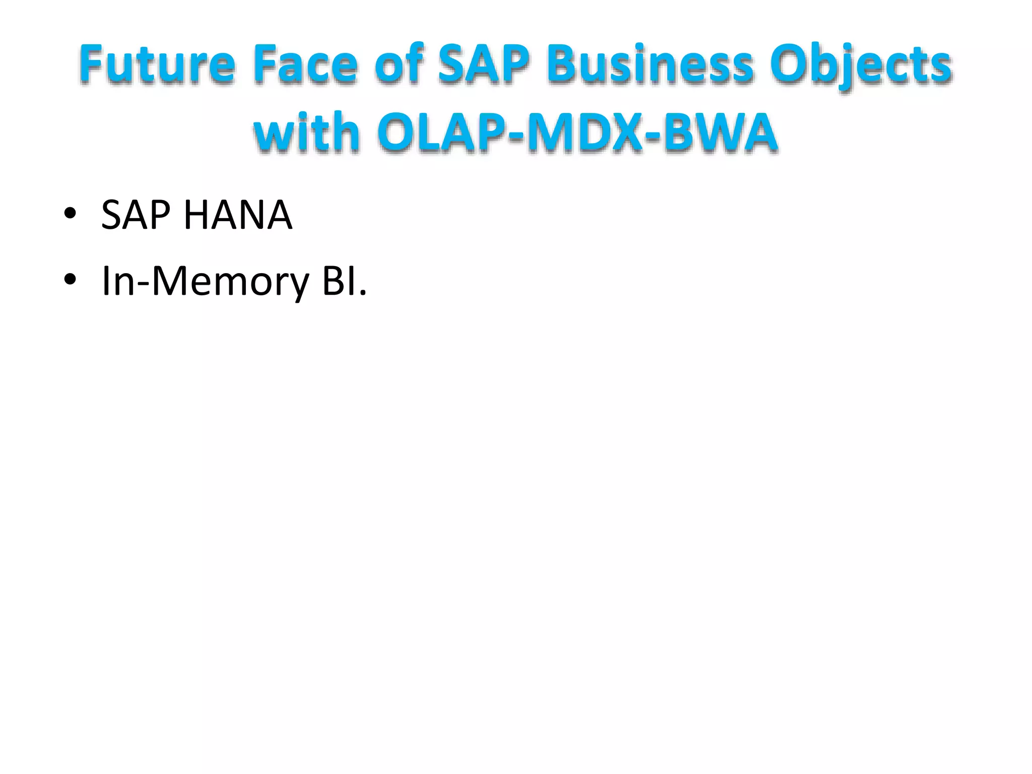 Future Face of SAP Business Objects
with OLAP-MDX-BWA
• SAP HANA
• In-Memory BI.
 