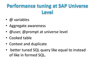 • @ variables
• Aggregate awareness
• @user, @prompt at universe level
• Cooked table
• Context and duplicate
• better tuned SQL query like equal to instead
of like in formed SQL.
 