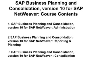 SAP Business Planning and
Consolidation, version 10 for
SAP NetWeaver:
Course Contents

 