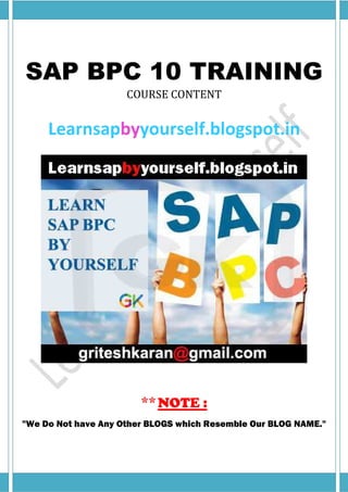 1Error! No text of specified style in document.
SAP BPC 10 TRAINING
COURSE CONTENT
Learnsapbyyourself.blogspot.in
**NOTE :
"We Do Not have Any Other BLOGS which Resemble Our BLOG NAME."
 