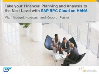Take your Financial Planning and Analysis to
the Next Level with SAP BPC Cloud on HANA
Plan, Budget, Forecast, and Report…Faster
December 2013

 