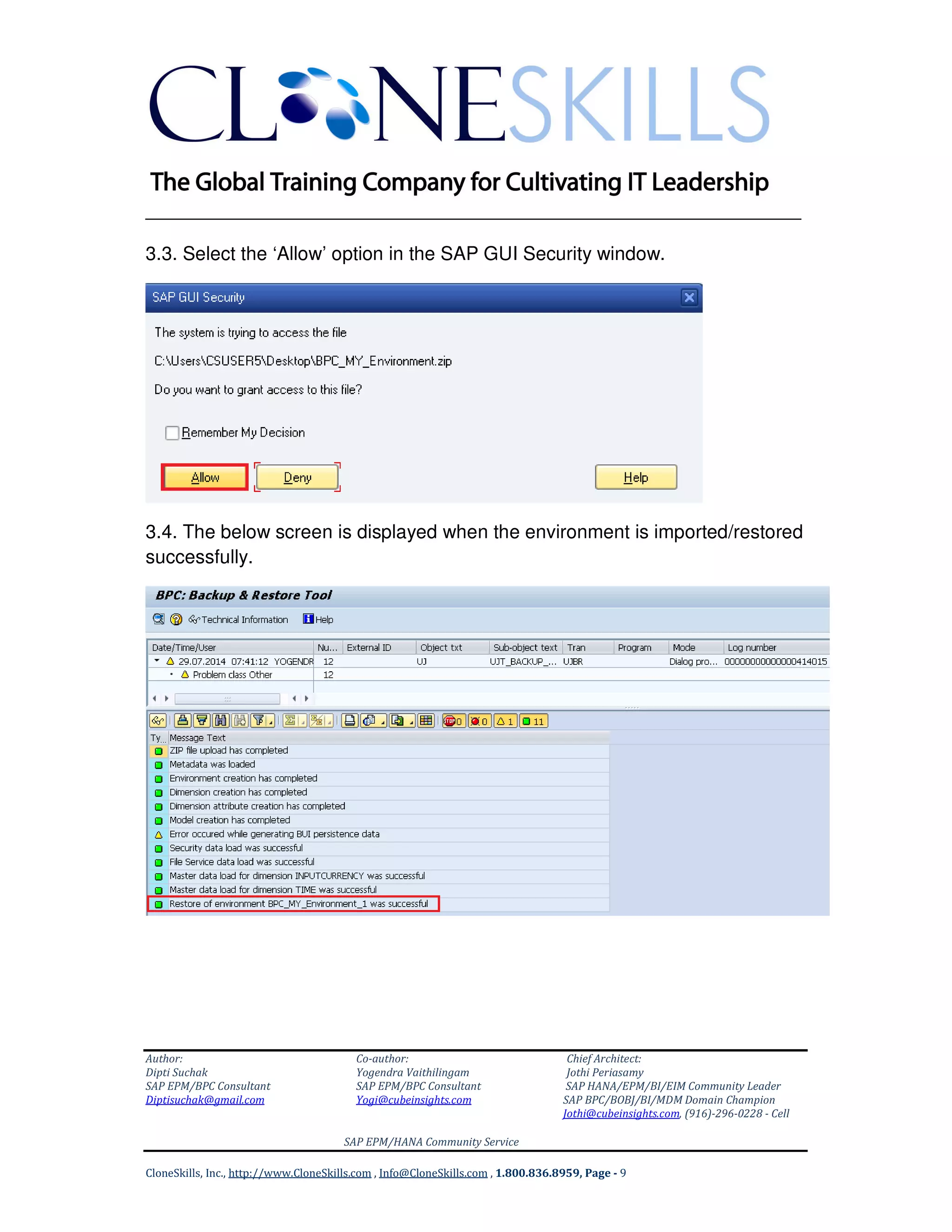 ______________________________________________________________
Author: Co-author: Chief Architect:
Dipti Suchak Yogendra Vaithilingam Jothi Periasamy
SAP EPM/BPC Consultant SAP EPM/BPC Consultant SAP HANA/EPM/BI/EIM Community Leader
Diptisuchak@gmail.com Yogi@cubeinsights.com SAP BPC/BOBJ/BI/MDM Domain Champion
Jothi@cubeinsights.com, (916)-296-0228 - Cell
SAP EPM/HANA Community Service
CloneSkills, Inc., http://www.CloneSkills.com , Info@CloneSkills.com , 1.800.836.8959, Page - 9
3.3. Select the ‘Allow’ option in the SAP GUI Security window.
3.4. The below screen is displayed when the environment is imported/restored
successfully.
 