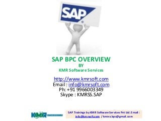 SAP BPC OVERVIEW
BY

KMR Software Services

http://www.kmrsoft.com
Email : info@kmrsoft.com
Ph: +91 9966003349
Skype : KMRSS.SAP
SAP Trainings by KMR Software Services Pvt Ltd. Email :
info@kmrsoft.com / kmrss.bpc@gmail.com

 