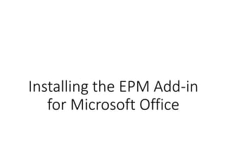 Installing the EPM Add-in
for Microsoft Office
 