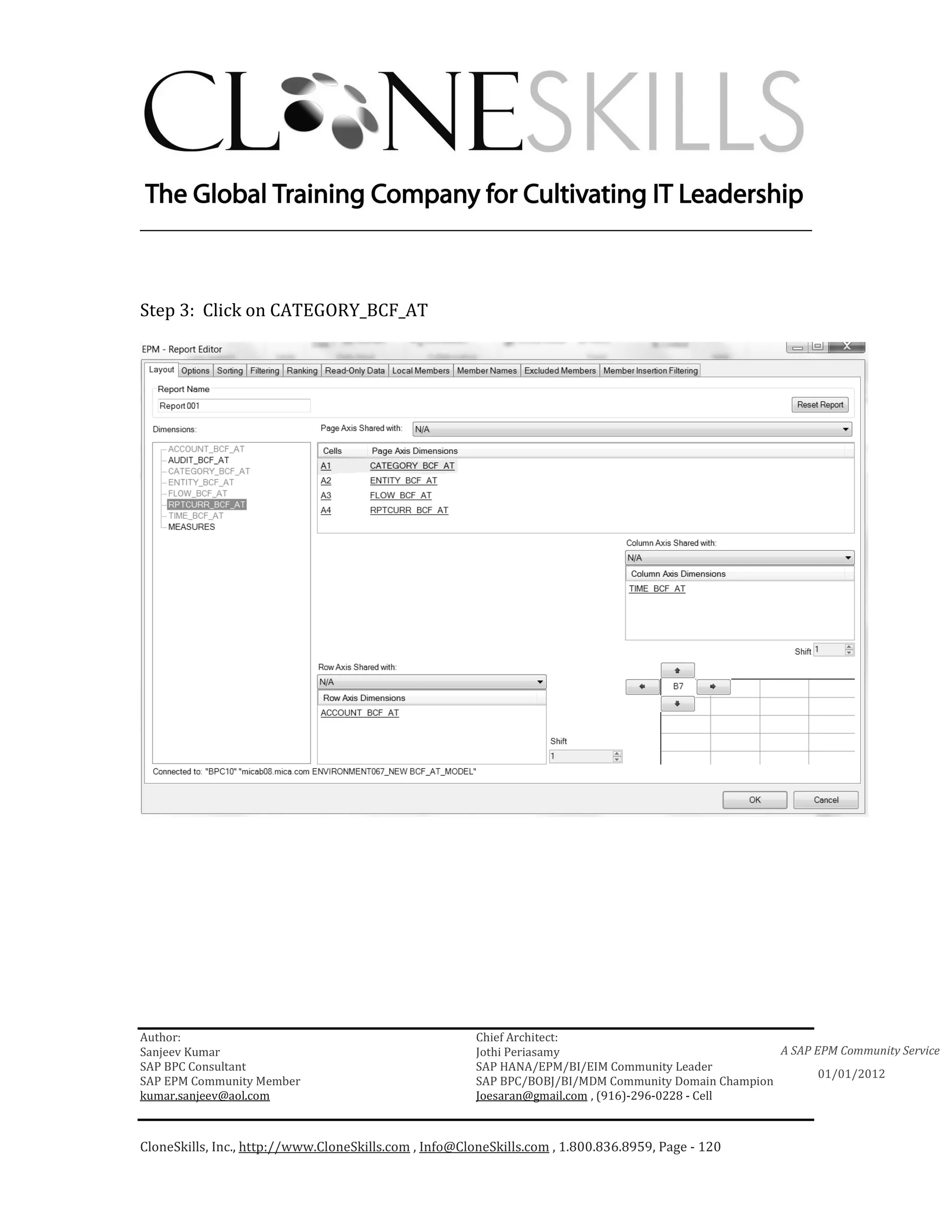 ________________________________________________________________________



Step 3: Click on CATEGORY_BCF_AT




Author:                                                 Chief Architect:
Sanjeev Kumar                                           Jothi Periasamy                               A SAP EPM Community Service
SAP BPC Consultant                                      SAP HANA/EPM/BI/EIM Community Leader
                                                                                                             01/01/2012
SAP EPM Community Member                                SAP BPC/BOBJ/BI/MDM Community Domain Champion
kumar.sanjeev@aol.com                                   Joesaran@gmail.com , (916)-296-0228 - Cell



CloneSkills, Inc., http://www.CloneSkills.com , Info@CloneSkills.com , 1.800.836.8959, Page - 120
 