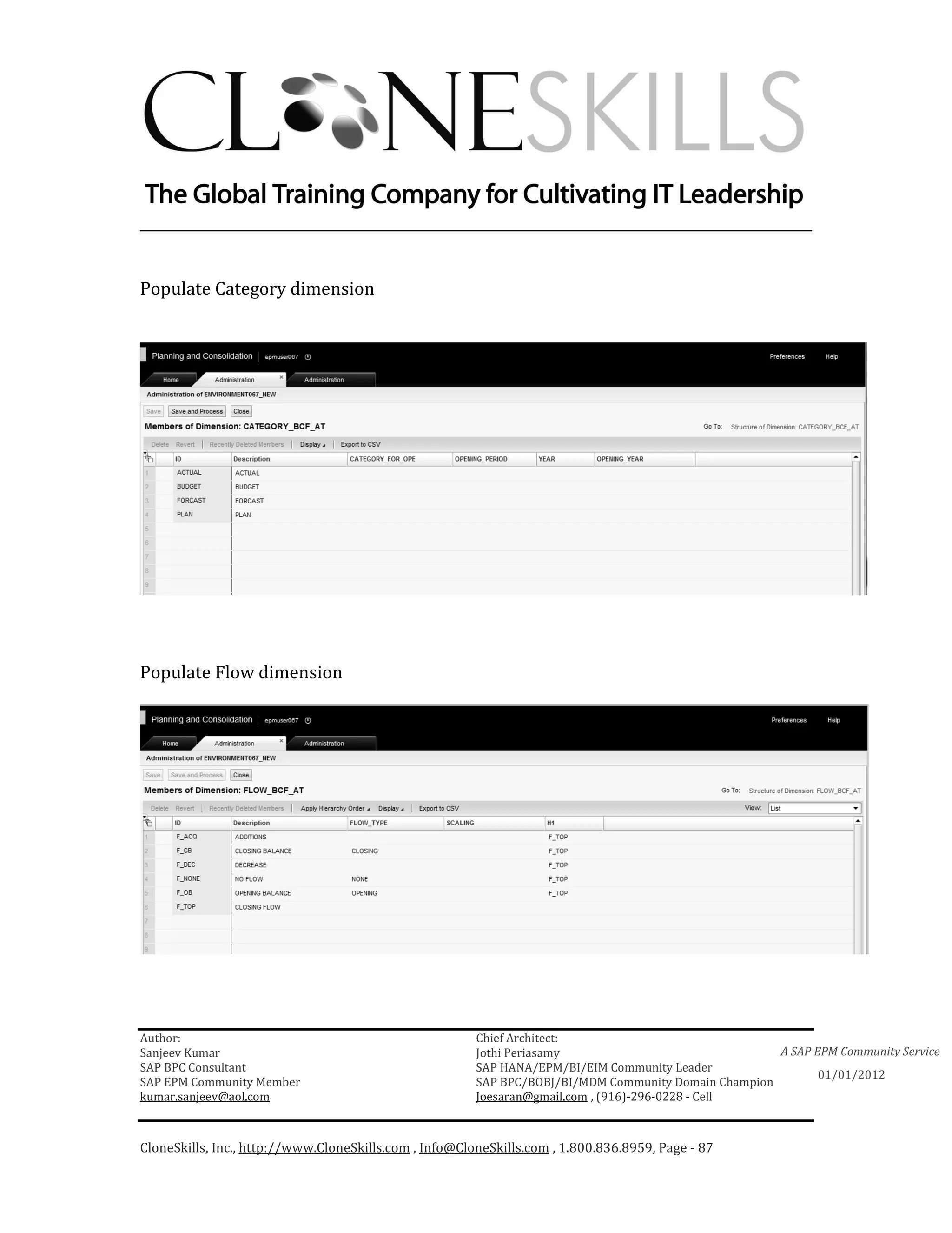 ________________________________________________________________________


Populate Category dimension




Populate Flow dimension




Author:                                                 Chief Architect:
Sanjeev Kumar                                           Jothi Periasamy                               A SAP EPM Community Service
SAP BPC Consultant                                      SAP HANA/EPM/BI/EIM Community Leader
                                                                                                             01/01/2012
SAP EPM Community Member                                SAP BPC/BOBJ/BI/MDM Community Domain Champion
kumar.sanjeev@aol.com                                   Joesaran@gmail.com , (916)-296-0228 - Cell



CloneSkills, Inc., http://www.CloneSkills.com , Info@CloneSkills.com , 1.800.836.8959, Page - 87
 