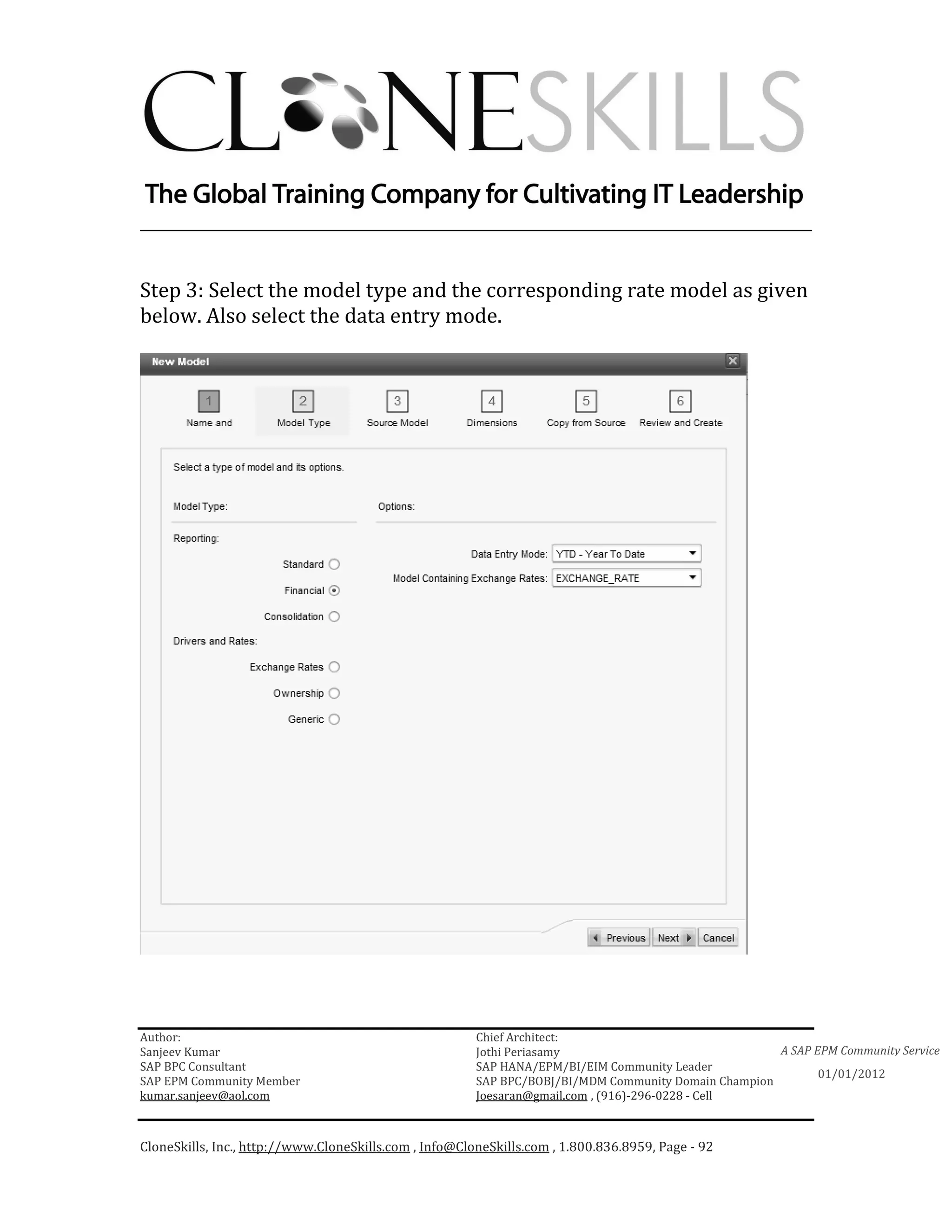 ________________________________________________________________________


Step 3: Select the model type and the corresponding rate model as given
below. Also select the data entry mode.




Author:                                                 Chief Architect:
Sanjeev Kumar                                           Jothi Periasamy                               A SAP EPM Community Service
SAP BPC Consultant                                      SAP HANA/EPM/BI/EIM Community Leader
                                                                                                             01/01/2012
SAP EPM Community Member                                SAP BPC/BOBJ/BI/MDM Community Domain Champion
kumar.sanjeev@aol.com                                   Joesaran@gmail.com , (916)-296-0228 - Cell



CloneSkills, Inc., http://www.CloneSkills.com , Info@CloneSkills.com , 1.800.836.8959, Page - 92
 