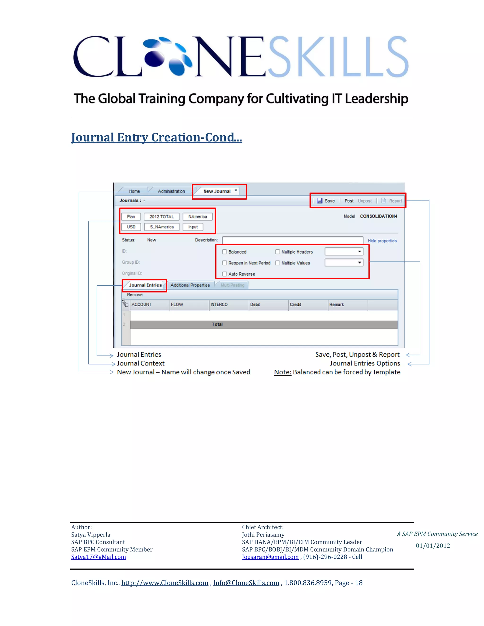 ________________________________________________________________________

Journal Entry Creation-Cond...




Author:                                                 Chief Architect:
Satya Vipperla                                          Jothi Periasamy                               A SAP EPM Community Service
SAP BPC Consultant                                      SAP HANA/EPM/BI/EIM Community Leader
                                                                                                             01/01/2012
SAP EPM Community Member                                SAP BPC/BOBJ/BI/MDM Community Domain Champion
Satya17@gMail.com                                       Joesaran@gmail.com , (916)-296-0228 - Cell



CloneSkills, Inc., http://www.CloneSkills.com , Info@CloneSkills.com , 1.800.836.8959, Page - 18
 