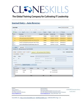 ________________________________________________________________________

Journal Entry – Auto Reverse:




Author:                                                 Chief Architect:
Satya Vipperla                                          Jothi Periasamy                               A SAP EPM Community Service
SAP BPC Consultant                                      SAP HANA/EPM/BI/EIM Community Leader
                                                                                                             01/01/2012
SAP EPM Community Member                                SAP BPC/BOBJ/BI/MDM Community Domain Champion
Satya17@gMail.com                                       Joesaran@gmail.com , (916)-296-0228 - Cell



CloneSkills, Inc., http://www.CloneSkills.com , Info@CloneSkills.com , 1.800.836.8959, Page - 26
 