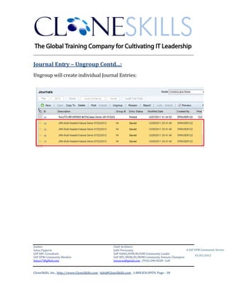 ________________________________________________________________________

Journal Entry – Ungroup Contd…:
Ungroup will create individual Journal Entries:




Author:                                                 Chief Architect:
Satya Vipperla                                          Jothi Periasamy                               A SAP EPM Community Service
SAP BPC Consultant                                      SAP HANA/EPM/BI/EIM Community Leader
                                                                                                             01/01/2012
SAP EPM Community Member                                SAP BPC/BOBJ/BI/MDM Community Domain Champion
Satya17@gMail.com                                       Joesaran@gmail.com , (916)-296-0228 - Cell



CloneSkills, Inc., http://www.CloneSkills.com , Info@CloneSkills.com , 1.800.836.8959, Page - 30
 