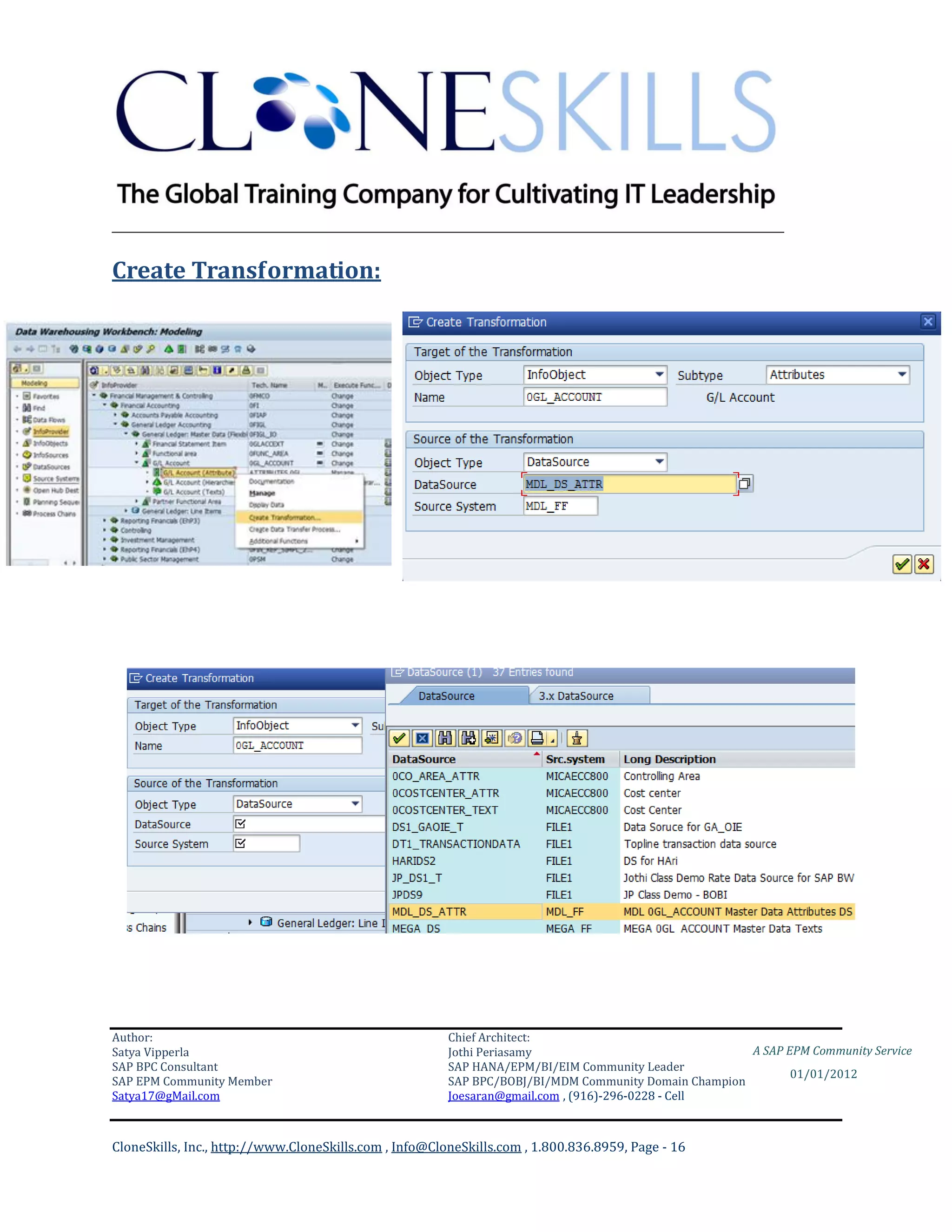 ________________________________________________________________________

Create Transformation:




Author:                                                 Chief Architect:
Satya Vipperla                                          Jothi Periasamy                               A SAP EPM Community Service
SAP BPC Consultant                                      SAP HANA/EPM/BI/EIM Community Leader
                                                                                                             01/01/2012
SAP EPM Community Member                                SAP BPC/BOBJ/BI/MDM Community Domain Champion
Satya17@gMail.com                                       Joesaran@gmail.com , (916)-296-0228 - Cell



CloneSkills, Inc., http://www.CloneSkills.com , Info@CloneSkills.com , 1.800.836.8959, Page - 16
 