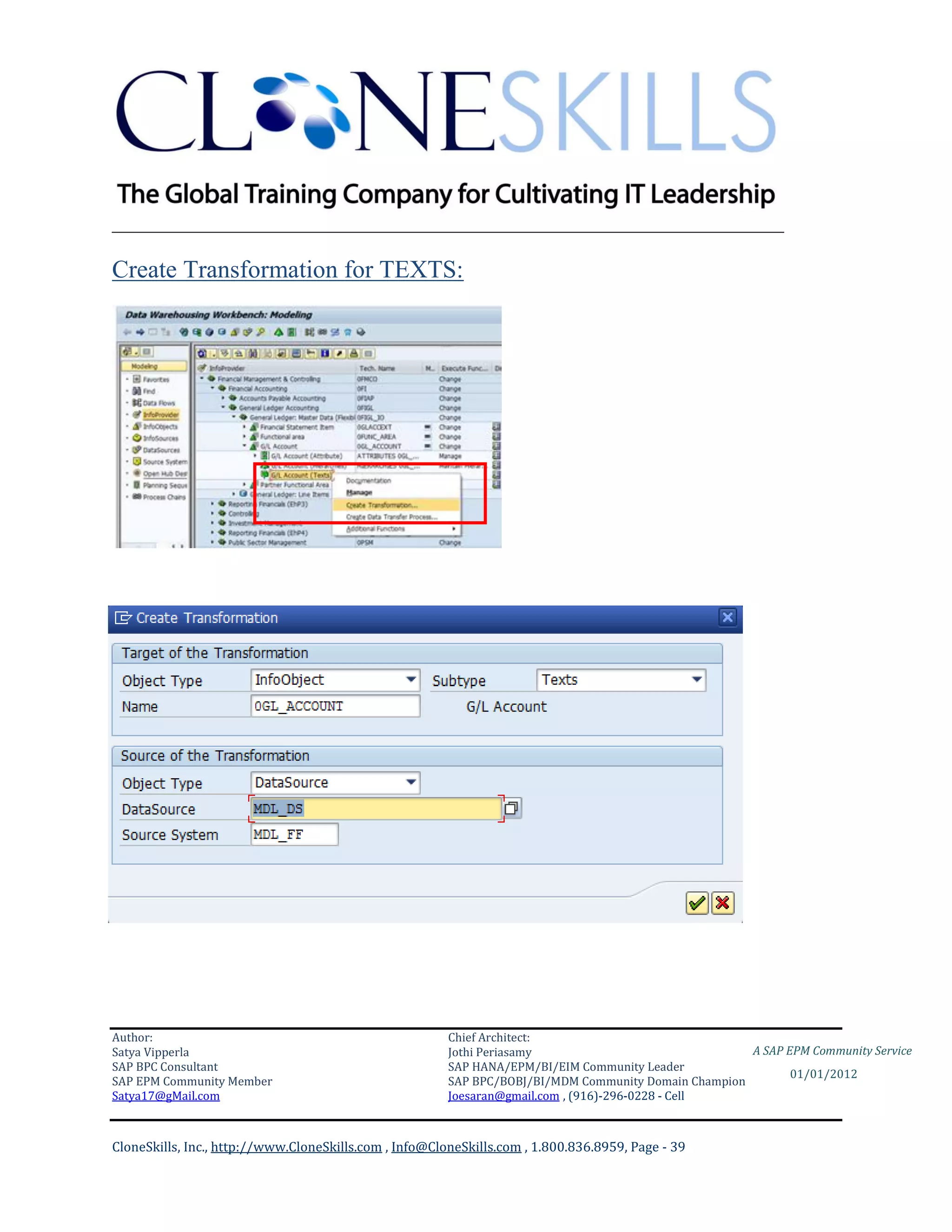 ________________________________________________________________________

Create Transformation for TEXTS:




Author:                                                 Chief Architect:
Satya Vipperla                                          Jothi Periasamy                               A SAP EPM Community Service
SAP BPC Consultant                                      SAP HANA/EPM/BI/EIM Community Leader
                                                                                                             01/01/2012
SAP EPM Community Member                                SAP BPC/BOBJ/BI/MDM Community Domain Champion
Satya17@gMail.com                                       Joesaran@gmail.com , (916)-296-0228 - Cell



CloneSkills, Inc., http://www.CloneSkills.com , Info@CloneSkills.com , 1.800.836.8959, Page - 39
 