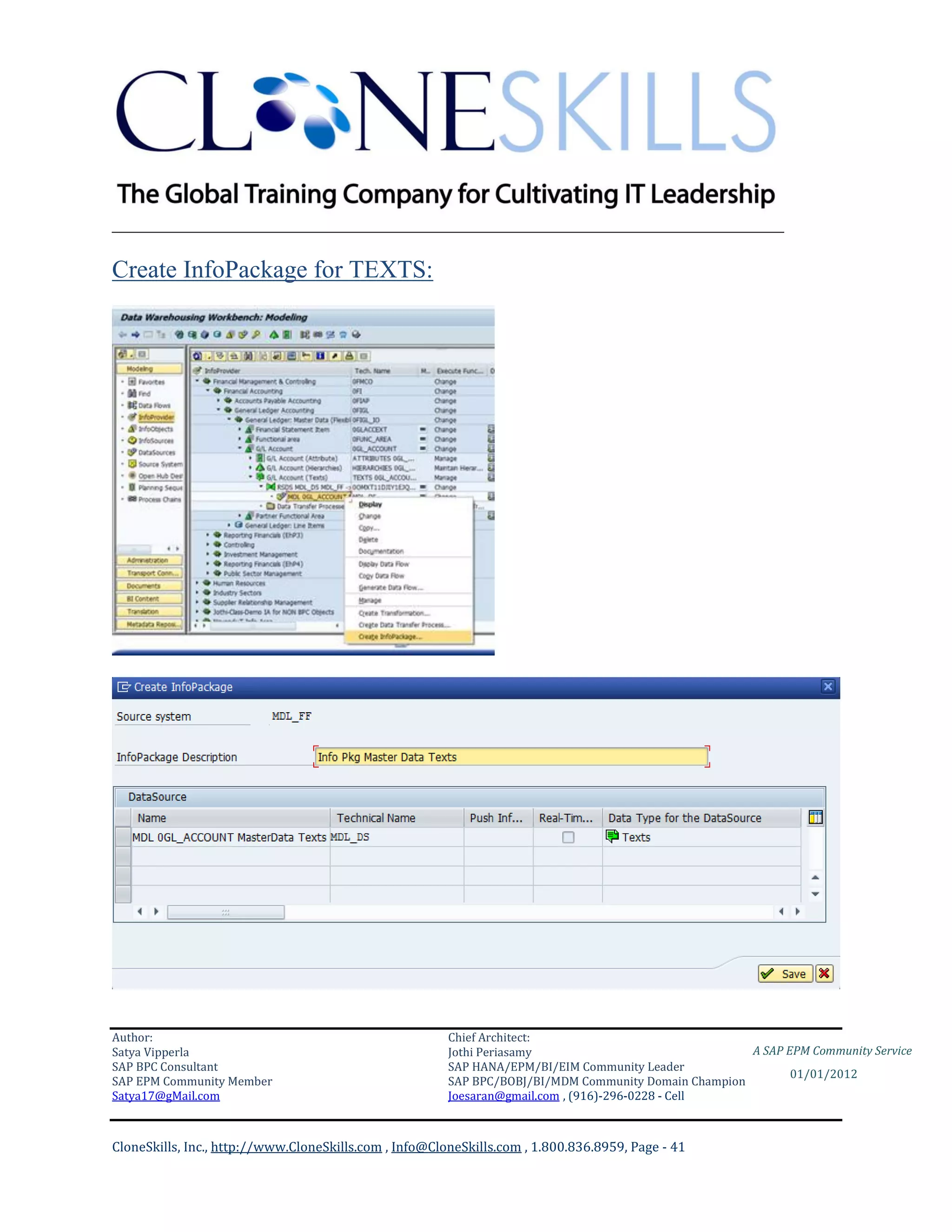 ________________________________________________________________________

Create InfoPackage for TEXTS:




Author:                                                 Chief Architect:
Satya Vipperla                                          Jothi Periasamy                               A SAP EPM Community Service
SAP BPC Consultant                                      SAP HANA/EPM/BI/EIM Community Leader
                                                                                                             01/01/2012
SAP EPM Community Member                                SAP BPC/BOBJ/BI/MDM Community Domain Champion
Satya17@gMail.com                                       Joesaran@gmail.com , (916)-296-0228 - Cell



CloneSkills, Inc., http://www.CloneSkills.com , Info@CloneSkills.com , 1.800.836.8959, Page - 41
 