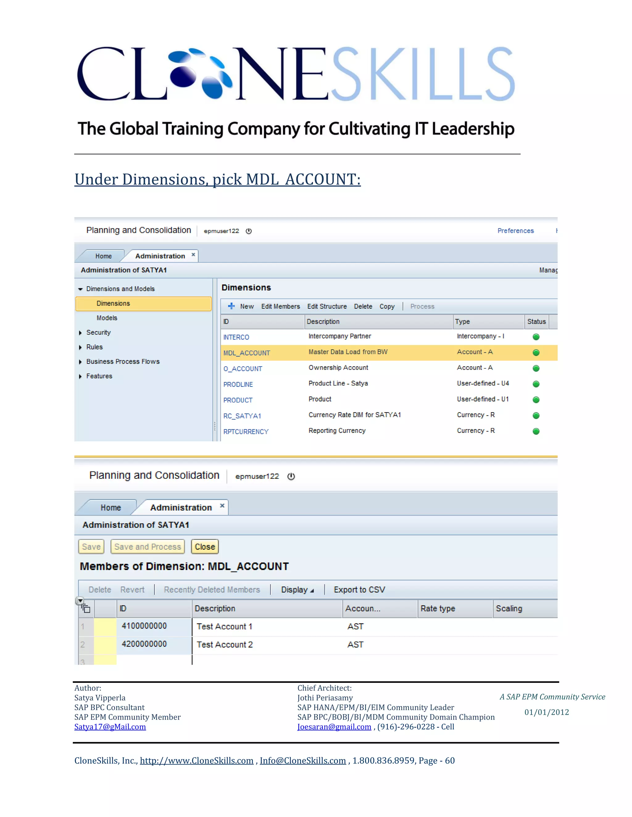 ________________________________________________________________________

Under Dimensions, pick MDL_ACCOUNT:




Author:                                                 Chief Architect:
Satya Vipperla                                          Jothi Periasamy                               A SAP EPM Community Service
SAP BPC Consultant                                      SAP HANA/EPM/BI/EIM Community Leader
                                                                                                             01/01/2012
SAP EPM Community Member                                SAP BPC/BOBJ/BI/MDM Community Domain Champion
Satya17@gMail.com                                       Joesaran@gmail.com , (916)-296-0228 - Cell



CloneSkills, Inc., http://www.CloneSkills.com , Info@CloneSkills.com , 1.800.836.8959, Page - 60
 