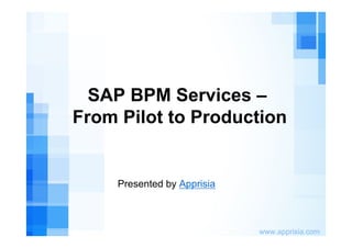 www.apprisia.com
SAP BPM Services –
From Pilot to Production
Presented by Apprisia
 