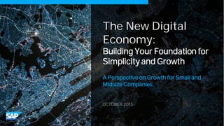 The New Digital
Economy:
Building Your Foundation for
Simplicity and Growth
A Perspective on Growth for Small and
Midsize Companies
OCTOBER 2015
 