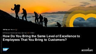 Picture Credit | Customer Name, City, State/Country. Used with permission.
©2018SAPSEoranSAPaffiliatecompany.Allrightsreserved.
How Do You Bring the Same Level of Excellence to
Employees That You Bring to Customers?
SAP Business Transformation Study | High Tech | SAP | PUBLIC
 