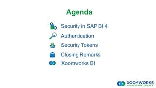 Security in SAP BI 4
Agenda
Authentication
Security Tokens
Closing Remarks
Xoomworks BI
 