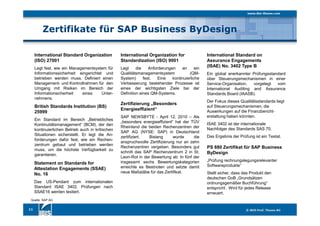 11
Zertifikate für SAP Business ByDesign
Quelle: SAP AG
Zertifizierung „Besonders
Energieeffizient“
SAP NEWSBYTE - April 12, 2010 – Als
„besonders energieeffizient“ hat der TÜV
Rheinland die beiden Rechenzentren der
SAP AG (NYSE: SAP) in Deutschland
zertifiziert. Bislang wurde die
anspruchsvolle Zertifizierung nur an zehn
Rechenzentren vergeben. Besonders gut
schnitt das SAP Rechenzentrum 2 in St.
Leon-Rot in der Bewertung ab: In fünf der
insgesamt sechs Bewertungskategorien
erreichte es Bestnoten und setzte damit
neue Maßstäbe für das Zertifikat.
International Standard on
Assurance Engagements
(ISAE) No. 3402 Type B
Ein global anerkannter Prüfungsstandard
über Steuerungsmechanismen in einer
Service-Organisation, vorgelegt vom
International Auditing and Assurance
Standards Board (IAASB).
Der Fokus dieses Qualitätsstandards liegt
auf Steuerungsmechanismen, die
Auswirkungen auf die Finanzbericht-
erstattung haben könnten.
ISAE 3402 ist der internationale
Nachfolger des Standards SAS 70.
Das Ergebnis der Prüfung ist ein Testat.
International Standard Organization
(ISO) 27001
Legt fest, wie ein Managementsystem für
Informationssicherheit eingerichtet und
betrieben werden muss. Definiert einen
Management- und Kontrollrahmen für den
Umgang mit Risiken im Bereich der
Informationsicherheit eines Unter-
nehmens.
Statement on Standards for
Attestation Engagements (SSAE)
No. 16
Das US-Pendant zum internationalen
Standard ISAE 3402. Prüfungen nach
SSAE16 werden testiert.
British Standards Institution (BS)
25999
Ein Standard im Bereich „Betriebliches
Kontinuitätsmanagement“ (BCM), der den
kontinuierlichen Betrieb auch in kritischen
Situationen sicherstellt. Er legt die An-
forderungen dafür fest, wie ein Rechen-
zentrum gebaut und betrieben werden
muss, um die höchste Verfügbarkeit zu
garantieren.
International Organization for
Standardization (ISO) 9001
Legt die Anforderungen an ein
Qualitätsmanagementsystem (QM-
System) fest. Eine kontinuierliche
Verbesserung bestehender Prozesse ist
eines der wichtigsten Ziele bei der
Definition eines QM-Systems.
PS 880 Zertifikat für SAP Business
ByDesign
„Prüfung rechnungslegungsrelevanter
Softwareprodukte“
Stellt sicher, dass das Produkt den
deutschen GoB „Grundsätzen
ordnungsgemäßer Buchführung“
entspricht . Wird für jedes Release
erneuert.
 