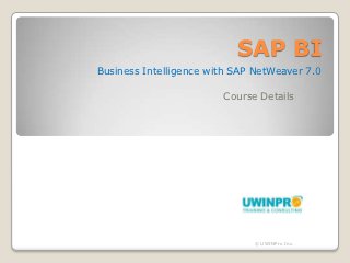 SAP BI
Business Intelligence with SAP NetWeaver 7.0

                        Course Details




                              © UWINPro Inc.
 