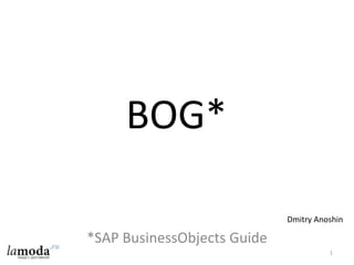 BOG*
*SAP BusinessObjects Guide
1
Dmitry Anoshin
 