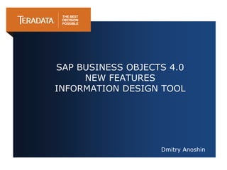 SAP BUSINESS OBJECTS 4.0
NEW FEATURES
INFORMATION DESIGN TOOL

Dmitry Anoshin

 