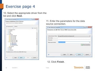 Exercise page 4
10. Select the appropriate driver from the
list and click Next.
11. Enter the parameters for the data
source connection.

12. Click Finish.
29

10/23/2013

Footer

 