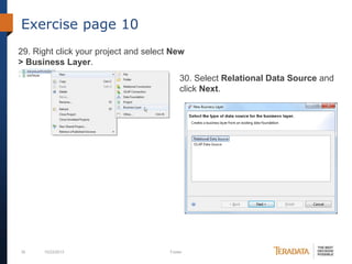 Exercise page 10
29. Right click your project and select New
> Business Layer.
30. Select Relational Data Source and
click Next.

35

10/23/2013

Footer

 