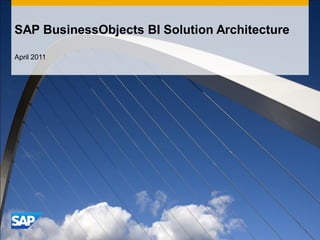 SAP BusinessObjects BI Solution Architecture
April 2011
 