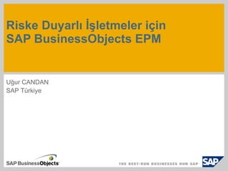 Risk e Duyarlı İşletmeler için  SAP BusinessObjects EPM Uğur CANDAN SAP Türkiye 