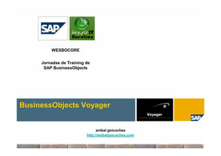 WESBOCORE


     Jornadas de Training de
      SAP BusinessObjects




BusinessObjects Voyager


                                aníbal goicochea
                          http://anibalgoicochea.com
 