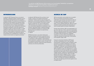 “La elección de SAP Business One se basó en su funcionalidad, flexibilidad, escalabilidad,
adaptación a la legislación española y respaldo post-venta”
Santiago Periquet, Secretario General de Socotec Iberia S.A.


INTRODUCCION
La aplicación SAP® Business One es una solución
asequible e integrada de gestión empresarial, que ha
sido diseñada específicamente para las pequeñas y
medianas empresas. Por primera vez en la historia, los
propietarios de este segmento de empresas podrán
sacar provecho de una única aplicación que permite
la automatización de los procesos empresariales y
que ofrece la visión veraz y uniﬁcada de la información
empresarial actualizada y crítica que requieren las
compañías en todas sus áreas funcionales. La citada
visibilidad de 360 grados sobre las áreas de ventas,
ﬁnanzas, compras, gestión de almacenes y producción,
entre otras, le permitirá tomar decisiones seguras,
incrementando así la rentabilidad de su empresa y los
niveles de control sobre sus respectivos procesos.

ACERCA DE SAP
La aplicación SAP Business One se ofrece a nivel
mundial, a través de una amplia red de partners
certiﬁcados. Nuestros partners sacan provecho de la
experiencia y conocimientos adquiridos por SAP en todo
el mundo a la hora de prestar sus servicios y brindar
soporte a escala local. Con más de 1400 partners
y 450 soluciones que suministran una experiencia y
unos conocimientos específicos de cada sector y cada
mercado, usted podrá ampliar y extender fácilmente
las funcionalidades aportadas por la aplicación SAP
Business One para satisfacer los requerimientos
particulares de
su negocio.
SAP Business One es una solución idónea para
aquellas compañías que facturan anualmente entre 2
y 20 millones de euros o cuyas plantillas de personal
no sobrepasen los 99 empleados. Implementada en
diversos mercados, la aplicación ha sido optimizada para
las compañías que pertenecen al sector minorista, al de
la distribución mayorista, la fabricación básica (discreta y
continua) y los servicios profesionales.

SAP es reconocida a nivel mundial como la compañía
líder en el suministro de soluciones de negocio
colaboratorivo para todo tipo de sectores en cada uno
de los principales mercados del mundo. Con más de
12 millones de usuarios repartidos en más de 120
países, más de 100.000 instalaciones, SAP es la mayor
compañía mundial de software inter-empresarial y el
tercer proveedor global de software independiente.
Durante más de 35 años, SAP se ha especializado en lo
que mejor sabe hacer: ofrecer soluciones empresariales
líderes en cada sector que permitan a las organizaciones
responder satisfactoriamente a sus desafíos cotidianos.
Los citados niveles de experiencia y estabilidad
constituyen uno de los motivos primordiales por los
cuales las empresas del mundo entero, tanto grandes
como pequeñas, eligen a SAP.
Aunque las soluciones ofrecidas por SAP alguna
vez fueron consideradas como un lujo reservado
exclusivamente a empresas de gran envergadura, dicha
percepción ha cambiado radicalmente en los últimos
tiempos. Sustentada en las actividades de su área de
Investigación y Desarrollo, cuyo presupuesto absorbe
sumas que superan los 1.450 millones de euros al año,
SAP ha realizado una labor de reingeniería en su cartera
de soluciones con el ﬁn de responder a las necesidades
particulares de cada tamaño y tipo de empresa dentro de
múltiples sectores, quedando así capacitada para ofrecer
potentes soluciones de negocios, tales como SAP
Business One. Más de 18.000 pequeñas y medianas
empresas alrededor del planeta ya han descubierto
el poder y la sencillez de la aplicación SAP Business
One. ¿No cree usted que ya es hora de ingresar en ese
privilegiado grupo?

 