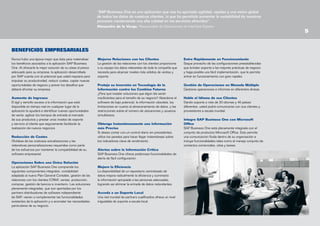 “SAP Business One es una aplicación que nos ha aportado agilidad, rapidez y una visión global
de todos los datos de nuestros clientes, lo que ha permitido aumentar la rentabilidad de nuestros
procesos manteniendo una alta calidad en los servicios ofrecidos”.
Alexandra de la Varga. Responsable de Operaciones de InterGest España

BENEFICIOS EMPRESARIALES
Nunca hubo una época mejor que ésta para materializar
los beneﬁcios asociados a la aplicación SAP Business
One. Al ofrecerle la mejor solución de su clase al precio
adecuado para su empresa, la aplicación desarrollada
por SAP cuenta con el potencial que usted requiere para
impulsar su productividad, reducir costes, captar nuevas
oportunidades de negocio y prever los desafíos que
deberá afrontar su empresa.
Aumento de Ingresos
El ágil y sencillo acceso a la información que está
disponible en tiempo real en cualquier lugar de la
aplicación le ayudará a identificar nuevas oportunidades
de venta, agilizar los tiempos de entrada al mercado
de sus productos y prestar unos niveles de soporte
y servicio al cliente que seguramente facilitarán la
realización de nuevos negocios.
Reducción de Costes
Olvídese de las costosas actualizaciones y las
reiterativas personalizaciones requeridas como parte
de los esfuerzos por mantener la compatibilidad de su
software empresarial.
Operaciones Sobre una Única Solución
La aplicación SAP Business One comprende los
siguientes componentes integrales: contabilidad
adaptada al nuevo Plan General Contable, gestión de las
relaciones con los clientes (CRM), ventas, producción,
compras, gestión de bancos e inventario. Las soluciones
plenamente integradas, que son aportadas por los
partners distribuidores de software independiente
de SAP, vienen a complementar las funcionalidades
existentes de la aplicación y a acometer las necesidades
particulares de su negocio.

Mejores Relaciones con los Clientes
La gestión de las relaciones con los clientes proporciona
a su equipo los datos relevantes de toda la compañía que
necesita para alcanzar niveles más sólidos de ventas y
soporte.

Entre Rápidamente en Funcionamiento
Saque provecho de las conﬁguraciones preestablecidas
que brindan soporte a las mejores prácticas de negocio
y haga posible una fácil implementación, que le permita
entrar en funcionamiento con gran rapidez.

Proteja su Inversión en Tecnología de la
Información contra los Cambios Futuros
¿Para qué instalar soluciones que algún día serán
insuficientes para el tamaño de su negocio? Abandone el
software de bajo potencial, la información obsoleta, las
limitaciones en cuanto al almacenamiento de datos, y las
restricciones sobre el número de ubicaciones y usuarios
simultáneos.

Gestión de Operaciones en Moneda Múltiple
Gestione operaciones e informes en diferentes divisas.

Obtenga Instantáneamente una Información
más Precisa
Si desea contar con un control diario sin precedentes,
utilice los paneles para hacer llegar instantáneas sobre
los indicadores clave de rendimiento.
Alertas sobre la Información Crítica
SAP Business One ofrece poderosas funcionalidades de
alerta de fácil conﬁguración.
Mejore la Eficiencia
La disponibilidad de un repositorio centralizado de
datos mejora radicalmente la eﬁciencia y suministra
la información apropiada a las personas adecuadas,
logrando así eliminar la entrada de datos redundantes.
Acceda a un Soporte Local
Una red mundial de partners cualiﬁcados ofrece un nivel
inigualable de soporte a escala local.

Hable el Idioma de sus Clientes
Dando soporte a más de 20 idiomas y 40 países
diferentes, usted podrá comunicarse con sus clientes y
proveedores a escala mundial.
Integre SAP Business One con Microsoft
Office
SAP Business One está plenamente integrada con el
conjunto de productos Microsoft Ofﬁce. Esto permite
una comunicación fluida dentro de su organización e
incluye funcionalidades tales como el manejo conjunto de
contactos comerciales, citas y tareas.



 