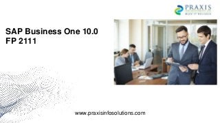 SAP Business One 10.0
FP 2111
www.praxisinfosolutions.com
 