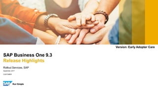 SAP Business One 9.3
Release Highlights
Rollout Services, SAP
September, 2017
CUSTOMER
Version: Early Adopter Care
 