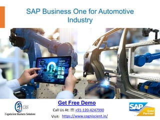 Get Free Demo
SAP Business One for Automotive
Industry
Call Us At: ☏ +91-120-4247990
https://www.cogniscient.in/Visit:
 