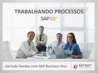 Gerindo Vendas com SAP Business One
TRABALHANDO PROCESSOS
 