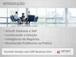 Gerindo Vendas com SAP Business One
INTRODUÇÃO
• Artsoft Sistemas e SAP
• Conhecendo a Solução
• Inteligência de Negócios
• Resolvendo Problemas na Prática
 
